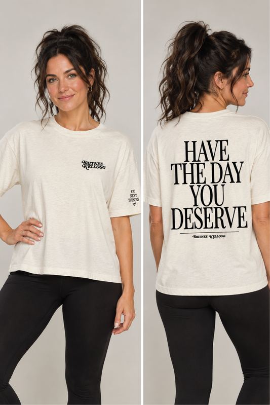 Have The Day You Deserve Tees